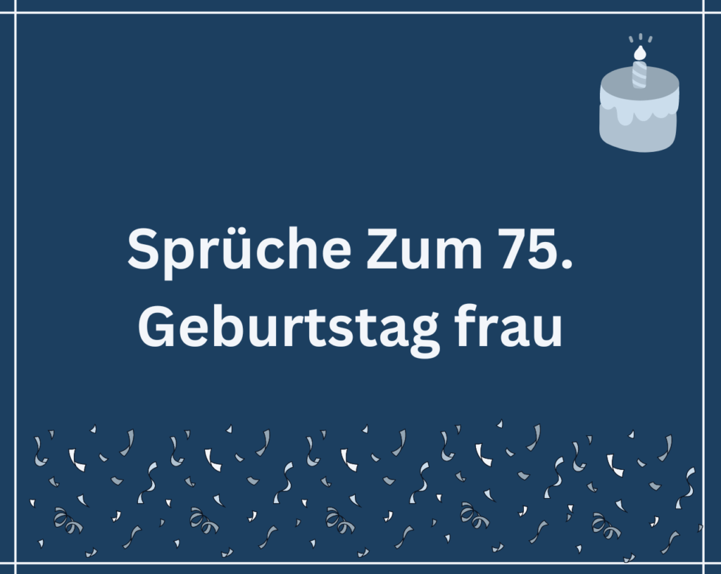 Sprüche Zum 75. Geburtstag frau