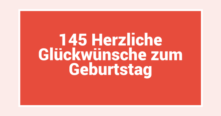 145 Herzliche Glückwünsche zum Geburtstag